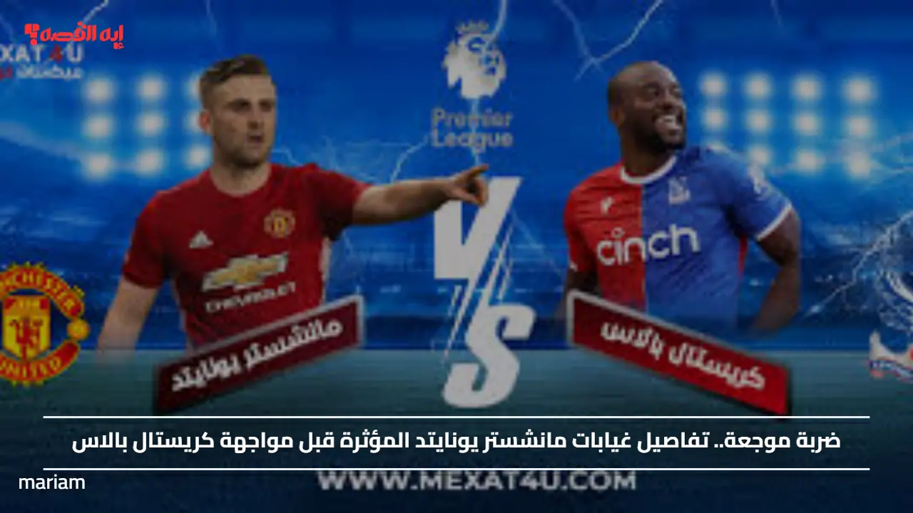 ضربة موجعة.. تفاصيل غيابات مانشستر يونايتد المؤثرة قبل مواجهة كريستال بالاس